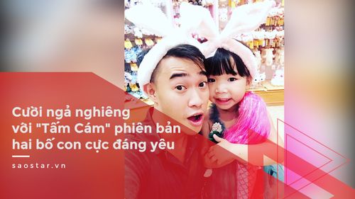 Cười ngả nghiêng với “Tấm Cám” phiên bản hai bố con cực đáng yêu