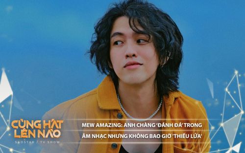 Mew Amazing: Anh chàng đanh đá trong âm nhạc nhưng không bao giờ 'thiếu lửa'